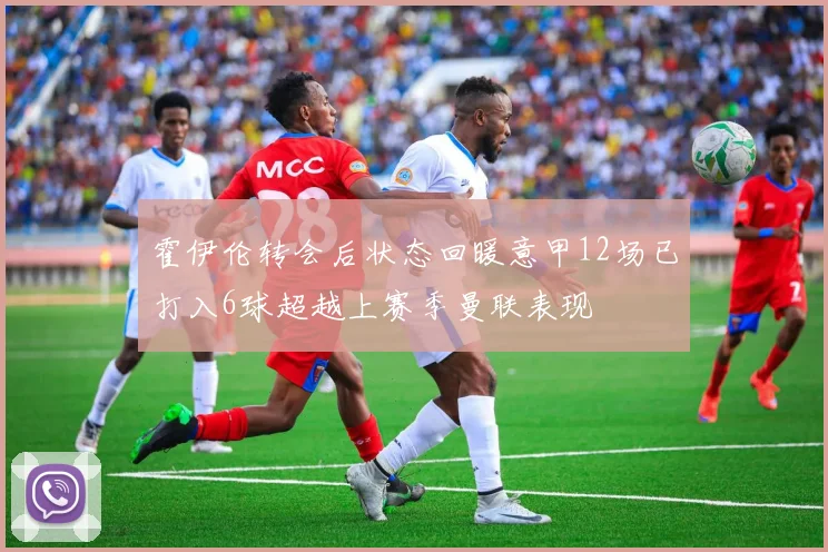 霍伊伦转会后状态回暖意甲12场已打入6球超越上赛季曼联表现