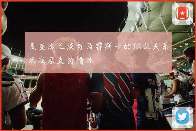 麦克法兰谈与马雷斯卡的职业关系及高层支持情况