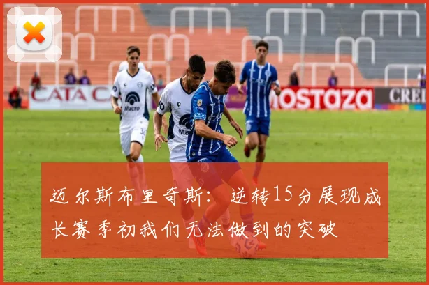 迈尔斯布里奇斯：逆转15分展现成长赛季初我们无法做到的突破