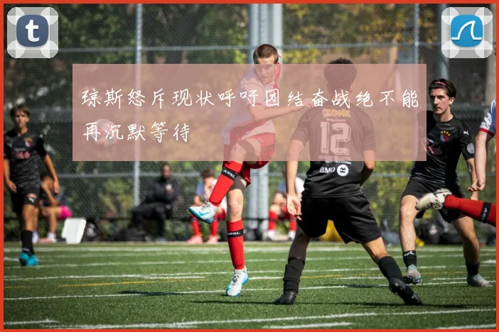 琼斯怒斥现状呼吁团结奋战绝不能再沉默等待