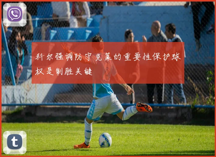 科尔强调防守克莱的重要性保护球权是制胜关键