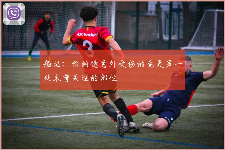 船记：伦纳德意外受伤的竟是另一处未曾关注的部位