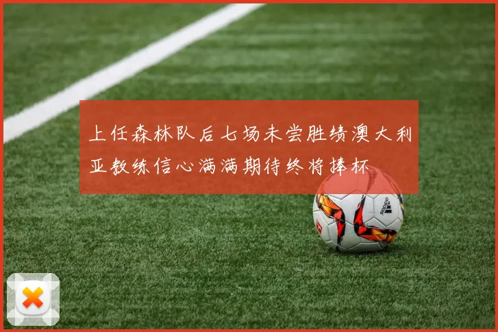上任森林队后七场未尝胜绩澳大利亚教练信心满满期待终将捧杯